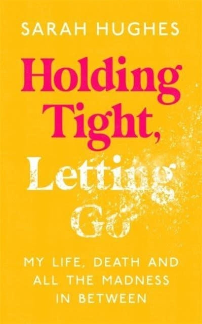 Holding Tight, Letting Go : My Life, Death and All the Madness In Between-9781788705080