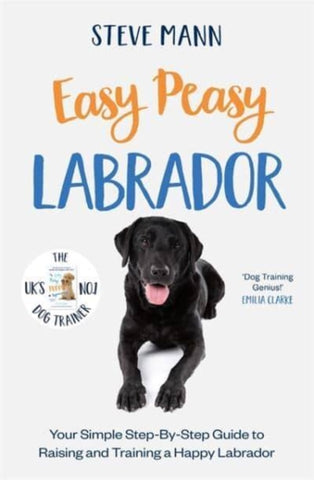 Easy Peasy Labrador : Your Simple Step-By-Step Guide to Raising and Training a Happy Labrador-9781788706827
