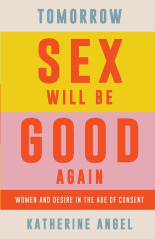 Tomorrow Sex Will Be Good Again : Women and Desire in the Age of Consent-9781788739160