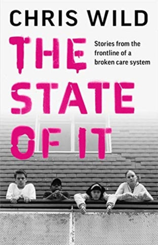 The State of It : Stories from the Frontline of a Broken Care System-9781789463897