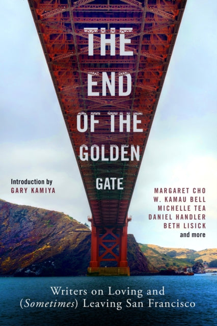 The End of the Golden Gate : Writers on Loving and (Sometimes) Leaving San Francisco-9781797210285