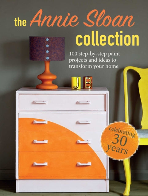 The Annie Sloan Collection : 75 Step-by-Step Paint Projects and Ideas to Transform Your Home-9781800650299