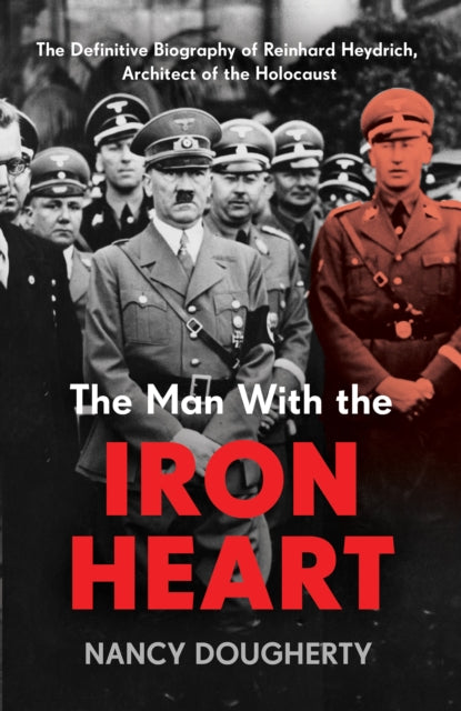 The Man With the Iron Heart : The Definitive Biography of Reinhard Heydrich, Architect of the Holocaust-9781802790696
