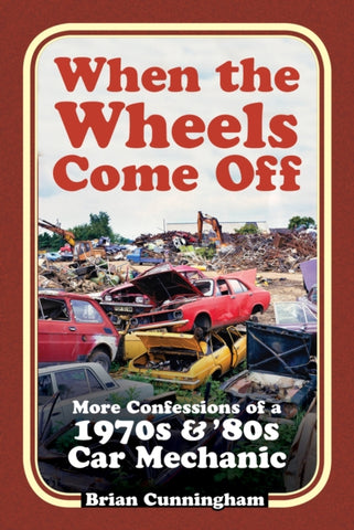 When the Wheels Come Off : More Confessions of a 1970s & '80s Car Mechanic-9781803991023