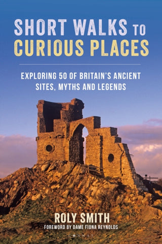 Short Walks to Curious Places : Exploring 50 of Britain's Ancient Sites, Myths and Legends-9781844866373