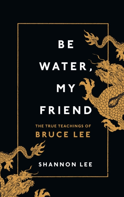 Be Water, My Friend : The True Teachings of Bruce Lee-9781846046667
