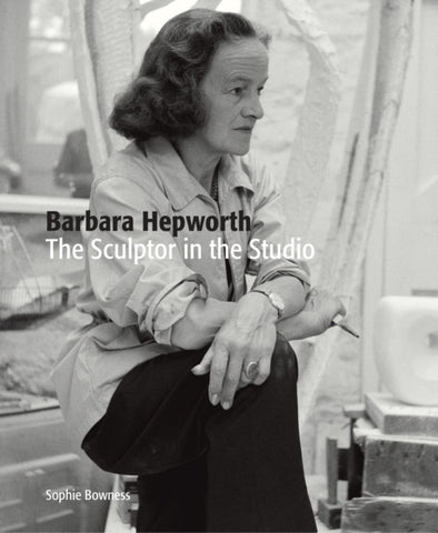 Barbara Hepworth: The Sculptor in the Studio-9781849765268