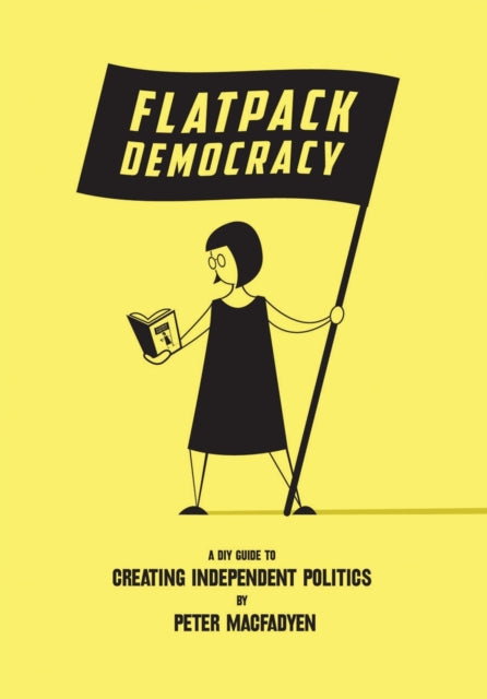 Flatpack Democracy : A Guide to Creating Independent Politics-9781899233229