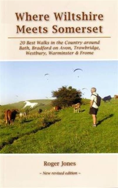 Where Wiltshire Meets Somerset : 20 Best Walks in the Country Around Bath, Bradford on Avon, Westbury, Warminster and Frome-9781906641559