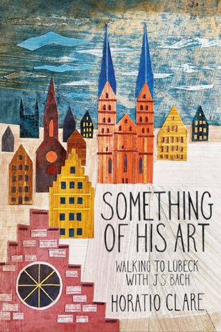 Something of his Art : Walking to Lubeck with J. S. Bach-9781908213778