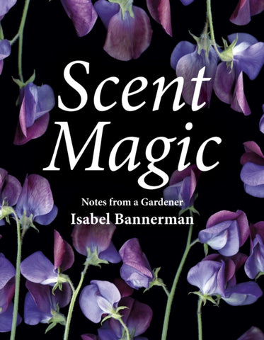 Scent Magic : Notes from a Gardener-9781910258491