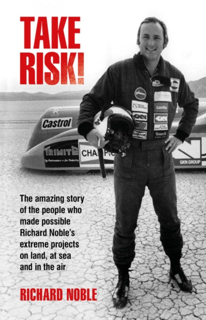 Take Risk! : The amazing story of the people who made possible Richard Noble's extreme projects on land, at sea and in the air-9781910505519