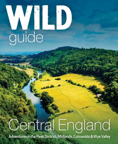 Wild Guide Central England : Adventures in the Peak District, Cotswolds, Midlands, Wye Valley, Welsh Marches and Lincolnshire Coast-9781910636206