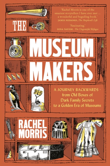 The Museum Makers : A Journey Backwards - from Old Boxes of Dark Family Secrets to a Gold Era of Museums-9781912836147