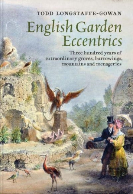 English Garden Eccentrics - Three Hundred Years of Extraordinary Groves, Burrowings, Mountains and Menageries-9781913107260